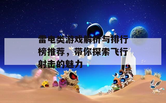 雷电类游戏解析与排行榜推荐，带你探索飞行射击的魅力