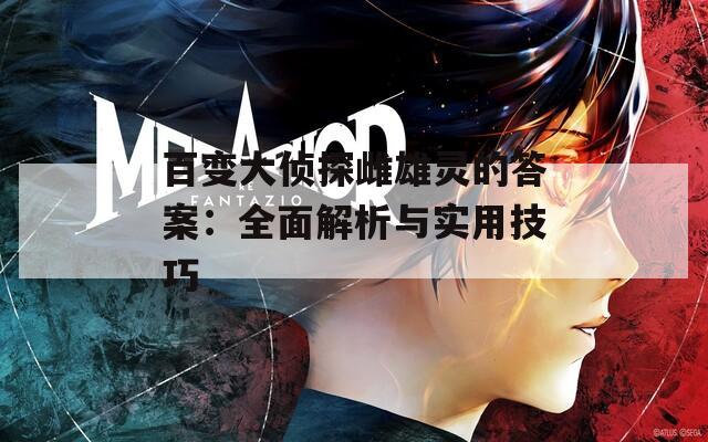 百变大侦探雌雄灵的答案：全面解析与实用技巧