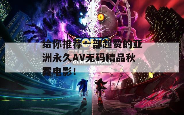 给你推荐一部超赞的亚洲永久AV无码精品秋霞电影！