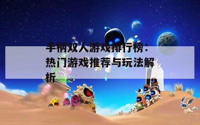 手柄双人游戏排行榜：热门游戏推荐与玩法解析