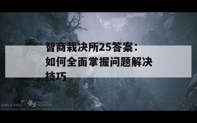 智商栽决所25答案：如何全面掌握问题解决技巧