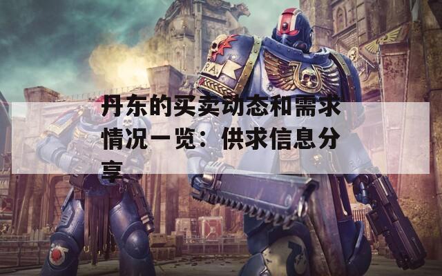 丹东的买卖动态和需求情况一览：供求信息分享