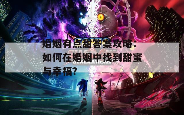 婚姻有点甜答案攻略：如何在婚姻中找到甜蜜与幸福？