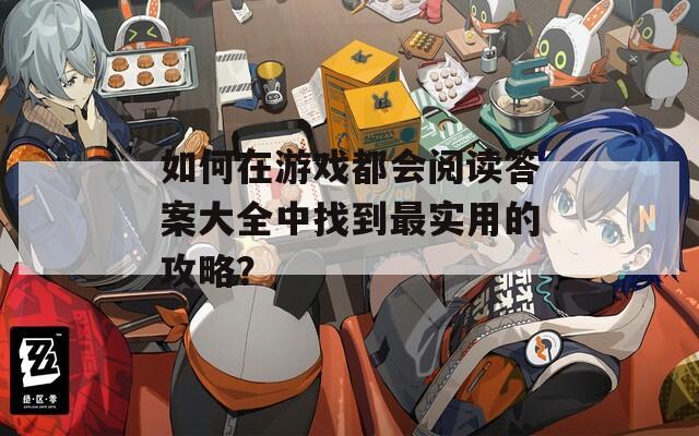 如何在游戏都会阅读答案大全中找到最实用的攻略？