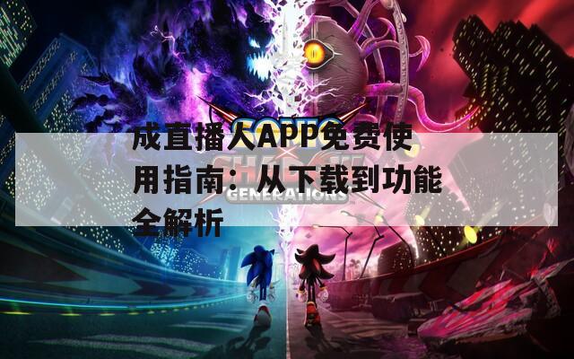 成直播人APP免费使用指南：从下载到功能全解析