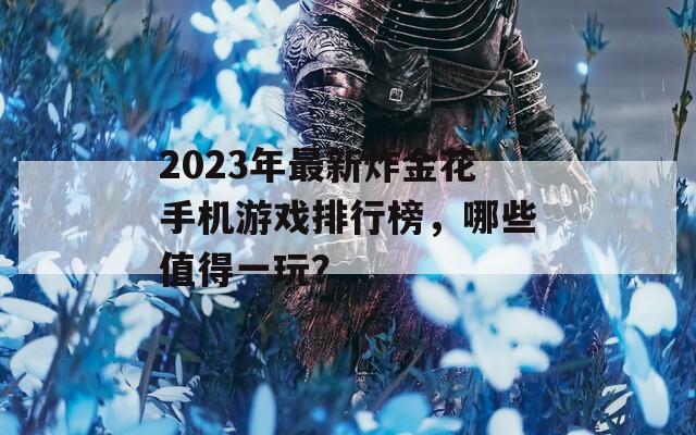 2023年最新炸金花手机游戏排行榜，哪些值得一玩？