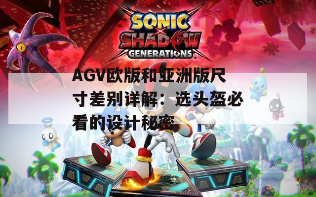 AGV欧版和亚洲版尺寸差别详解：选头盔必看的设计秘密
