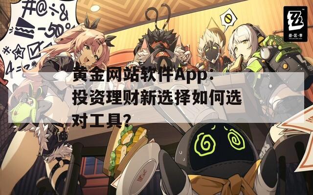 黄金网站软件App：投资理财新选择如何选对工具？