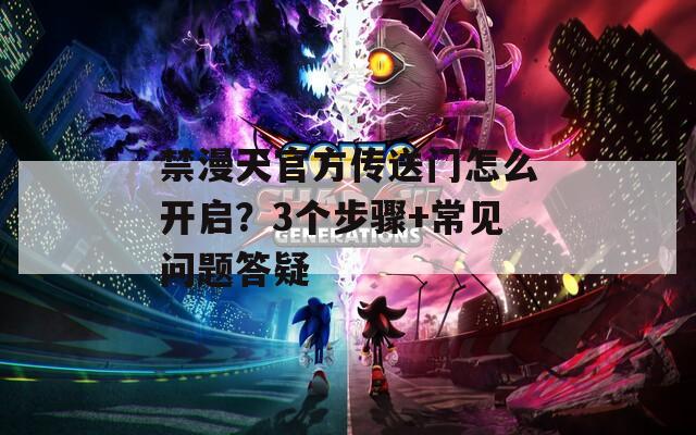 禁漫天官方传送门怎么开启？3个步骤+常见问题答疑