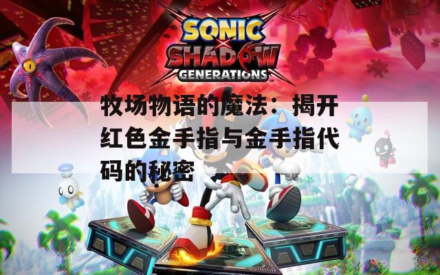 牧场物语的魔法：揭开红色金手指与金手指代码的秘密