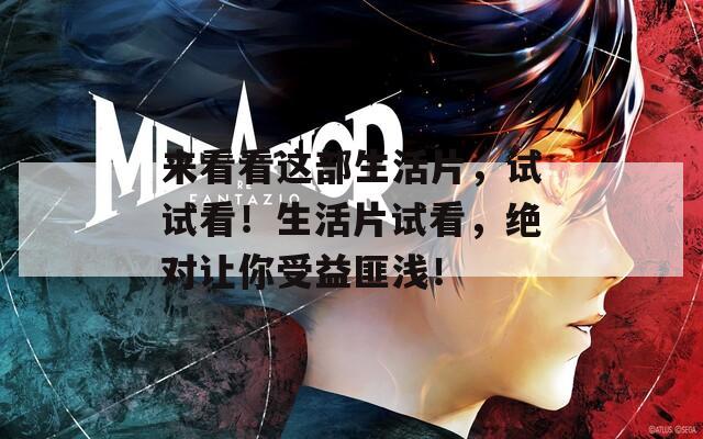 来看看这部生活片，试试看！生活片试看，绝对让你受益匪浅！