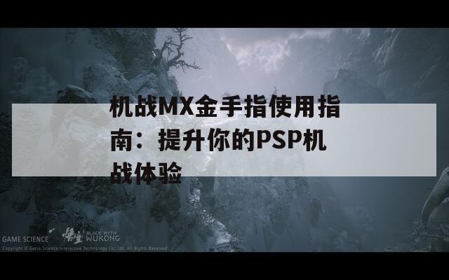 机战MX金手指使用指南：提升你的PSP机战体验