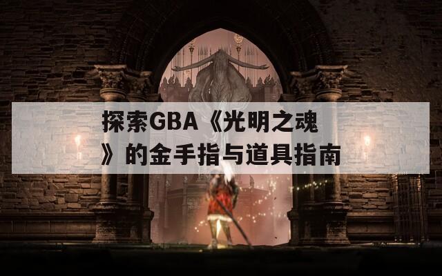 探索GBA《光明之魂》的金手指与道具指南