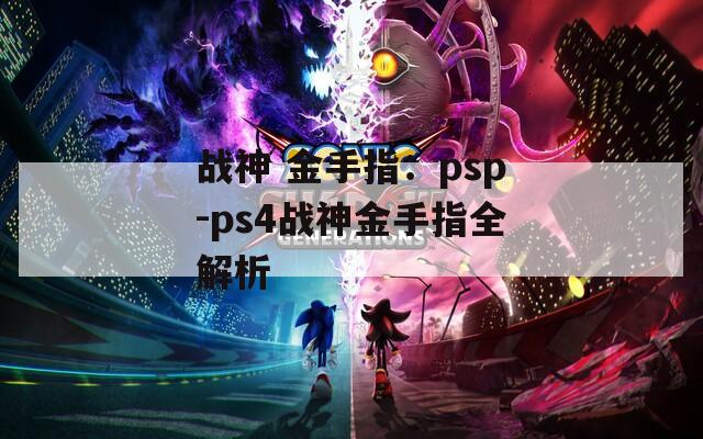 战神 金手指：psp-ps4战神金手指全解析