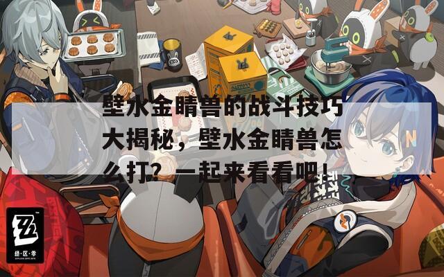 壁水金睛兽的战斗技巧大揭秘，壁水金睛兽怎么打？一起来看看吧！