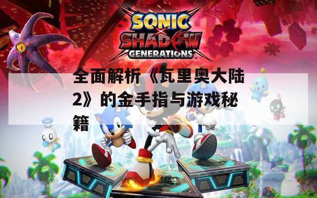 全面解析《瓦里奥大陆2》的金手指与游戏秘籍