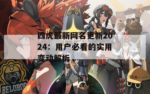 四虎最新网名更新2024：用户必看的实用变动解析