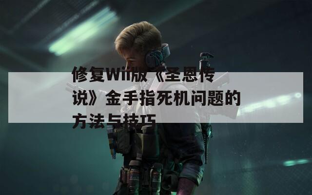 修复Wii版《圣恩传说》金手指死机问题的方法与技巧