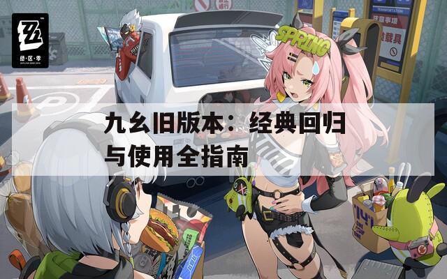 九幺旧版本：经典回归与使用全指南