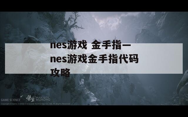 nes游戏 金手指—nes游戏金手指代码攻略