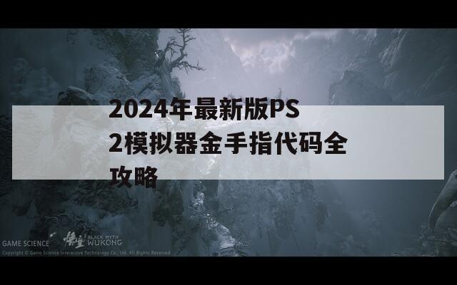 2024年最新版PS2模拟器金手指代码全攻略
