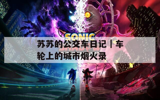 苏苏的公交车日记｜车轮上的城市烟火录