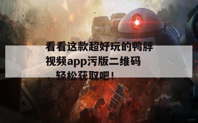 看看这款超好玩的鸭脖视频app污版二维码，轻松获取吧！