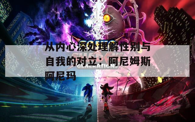 从内心深处理解性别与自我的对立：阿尼姆斯阿尼玛