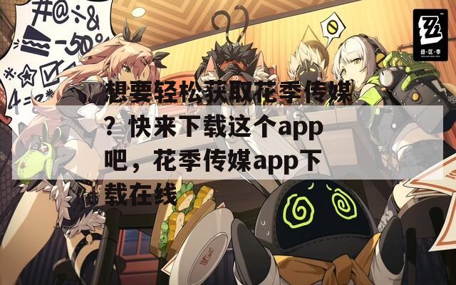 想要轻松获取花季传媒？快来下载这个app吧，花季传媒app下载在线