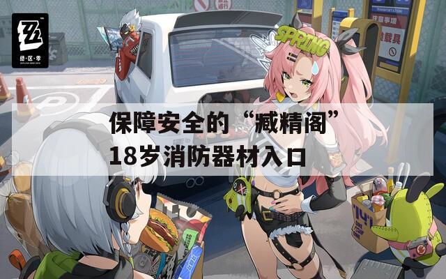 保障安全的“臧精阁”18岁消防器材入口