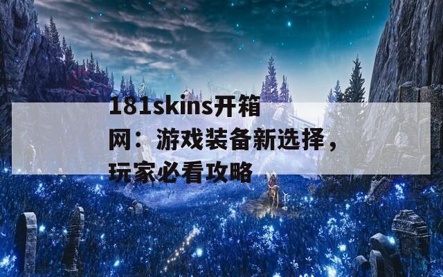 181skins开箱网：游戏装备新选择，玩家必看攻略