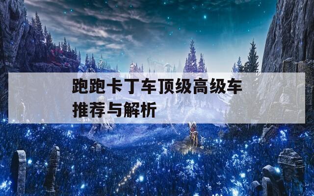跑跑卡丁车顶级高级车推荐与解析