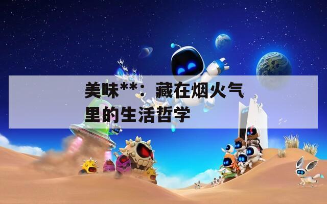 美味**：藏在烟火气里的生活哲学