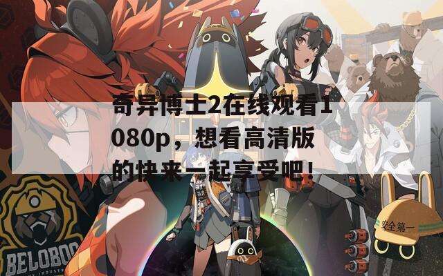 奇异博士2在线观看1080p，想看高清版的快来一起享受吧！
