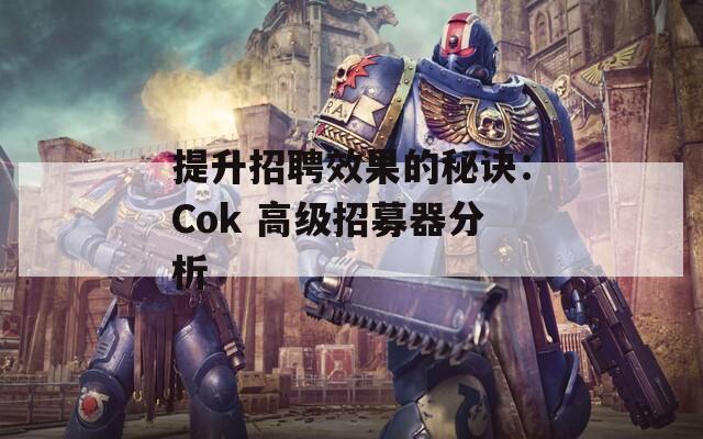 提升招聘效果的秘诀：Cok 高级招募器分析