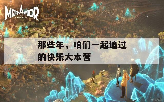 那些年，咱们一起追过的快乐大本营