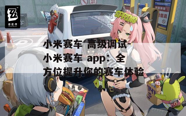 小米赛车 高级调试-小米赛车 app：全方位提升你的赛车体验
