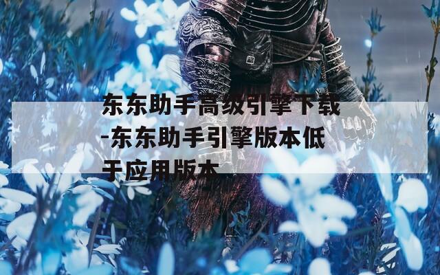 东东助手高级引擎下载-东东助手引擎版本低于应用版本