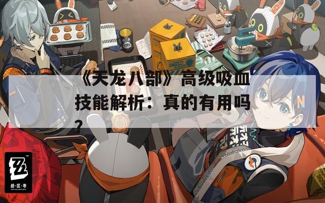 《天龙八部》高级吸血技能解析：真的有用吗？