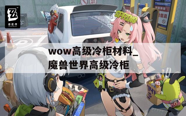 wow高级冷柜材料_魔兽世界高级冷柜