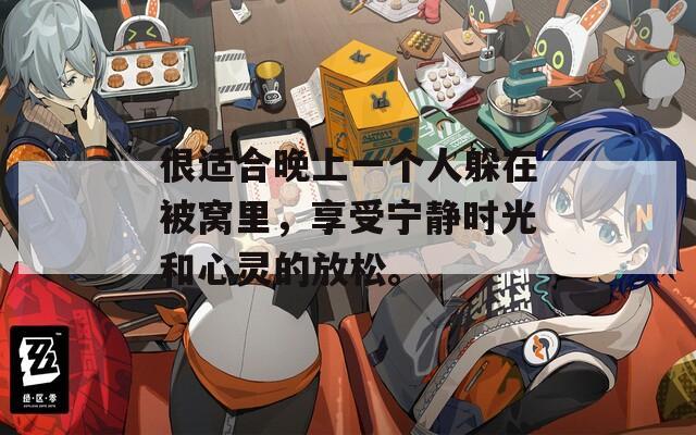 很适合晚上一个人躲在被窝里，享受宁静时光和心灵的放松。