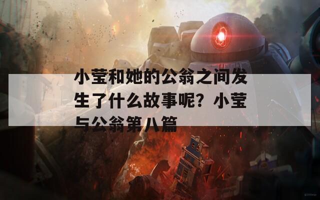 小莹和她的公翁之间发生了什么故事呢？小莹与公翁第八篇
