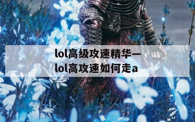 lol高级攻速精华—lol高攻速如何走a