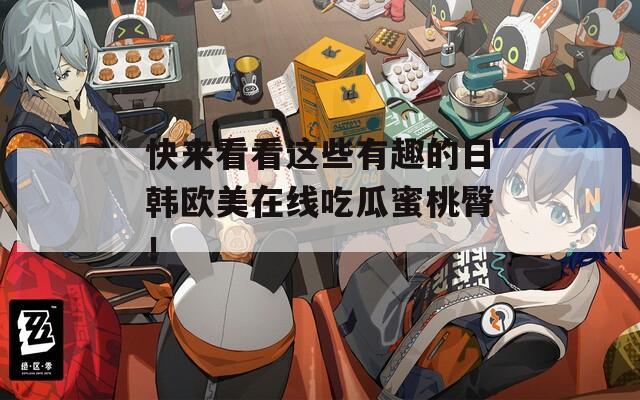 快来看看这些有趣的日韩欧美在线吃瓜蜜桃臀！