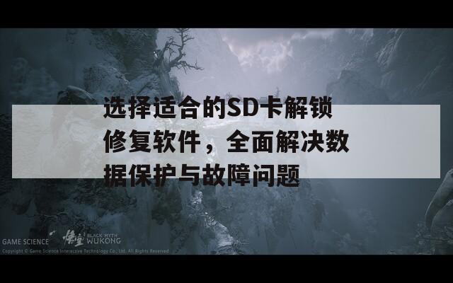 选择适合的SD卡解锁修复软件，全面解决数据保护与故障问题